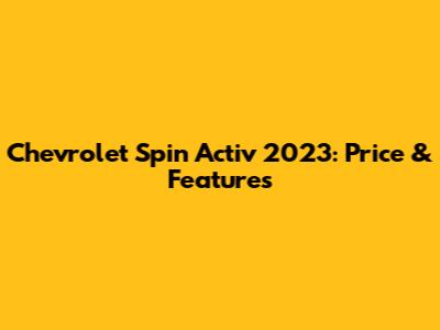 Chevrolet Spin Activ 2023: Price & Features