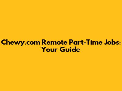 Chewy.com Remote Part-Time Jobs: Your Guide