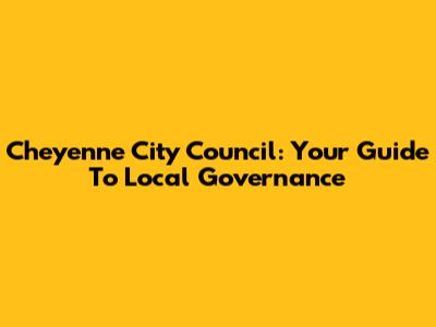 Cheyenne City Council: Your Guide To Local Governance