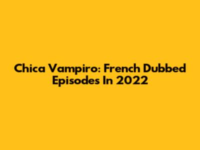 Chica Vampiro: French Dubbed Episodes In 2022