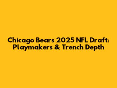 Chicago Bears 2025 NFL Draft: Playmakers & Trench Depth
