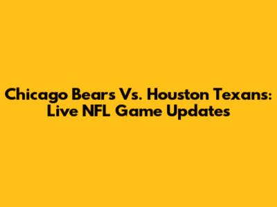 Chicago Bears Vs. Houston Texans: Live NFL Game Updates