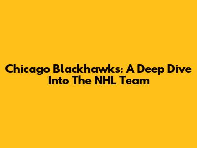 Chicago Blackhawks: A Deep Dive Into The NHL Team