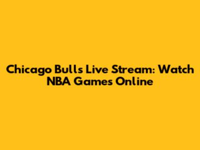 Chicago Bulls Live Stream: Watch NBA Games Online