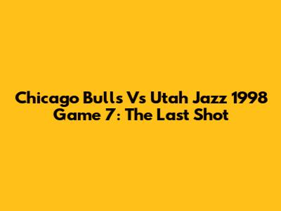 Chicago Bulls Vs Utah Jazz 1998 Game 7: The Last Shot