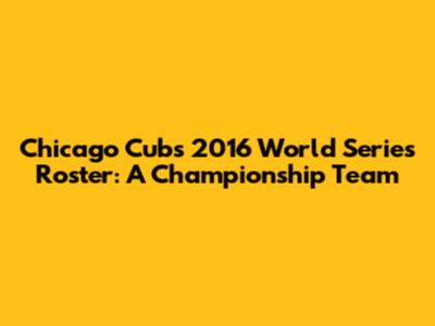 Chicago Cubs 2016 World Series Roster: A Championship Team