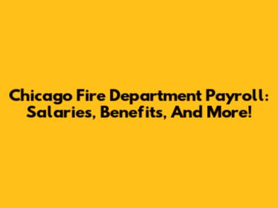 Chicago Fire Department Payroll: Salaries, Benefits, And More!