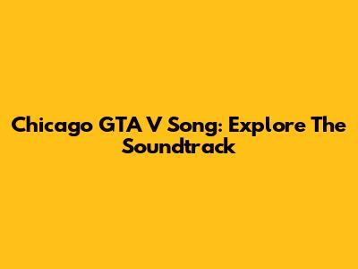 Chicago GTA V Song: Explore The Soundtrack