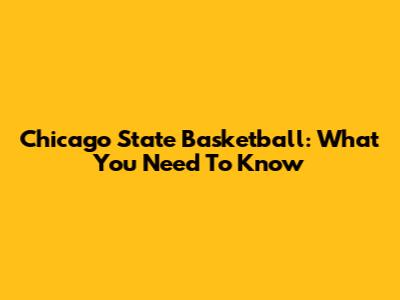 Chicago State Basketball: What You Need To Know