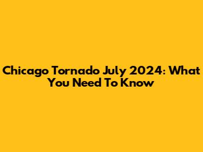 Chicago Tornado July 2024: What You Need To Know
