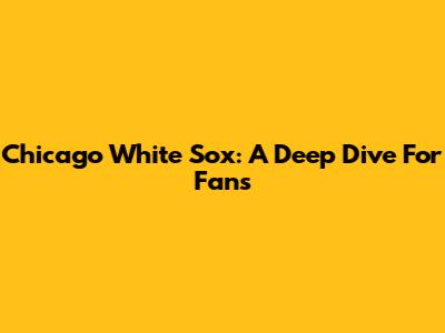 Chicago White Sox: A Deep Dive For Fans