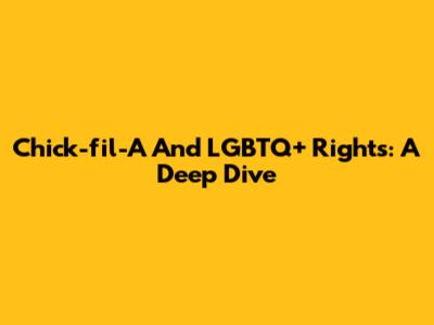 Chick-fil-A And LGBTQ+ Rights: A Deep Dive
