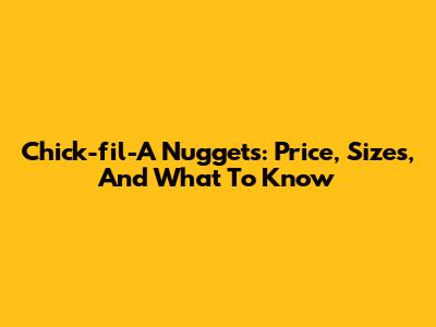 Chick-fil-A Nuggets: Price, Sizes, And What To Know