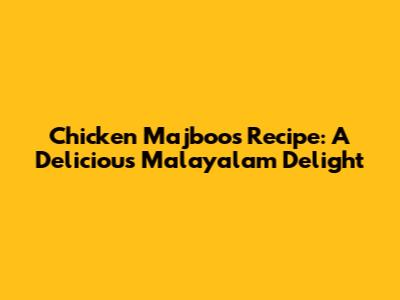 Chicken Majboos Recipe: A Delicious Malayalam Delight
