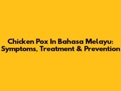 Chicken Pox In Bahasa Melayu: Symptoms, Treatment & Prevention