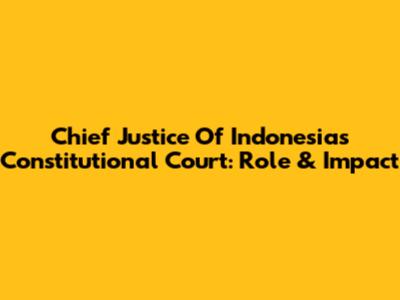 Chief Justice Of Indonesia's Constitutional Court: Role & Impact