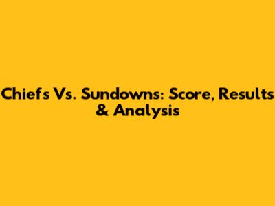 Chiefs Vs. Sundowns: Score, Results & Analysis