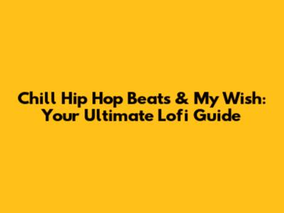 Chill Hip Hop Beats & My Wish: Your Ultimate Lofi Guide