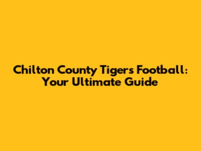 Chilton County Tigers Football: Your Ultimate Guide