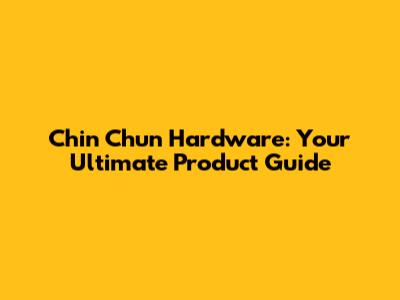 Chin Chun Hardware: Your Ultimate Product Guide