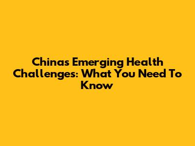China's Emerging Health Challenges: What You Need To Know