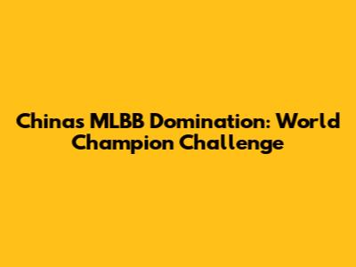 China's MLBB Domination: World Champion Challenge