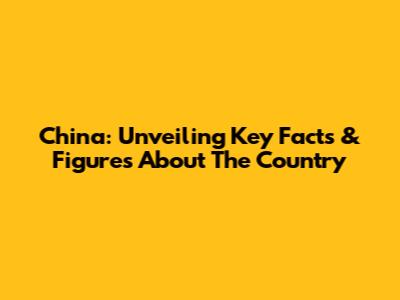 China: Unveiling Key Facts & Figures About The Country