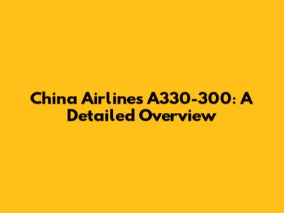 China Airlines A330-300: A Detailed Overview