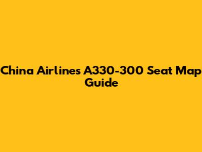China Airlines A330-300 Seat Map Guide