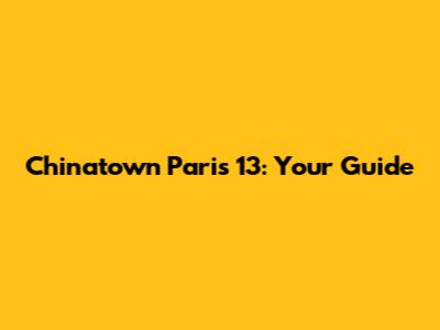 Chinatown Paris 13: Your Guide