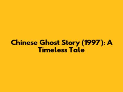 Chinese Ghost Story (1997): A Timeless Tale