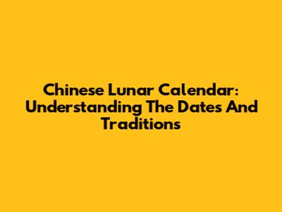 Chinese Lunar Calendar: Understanding The Dates And Traditions