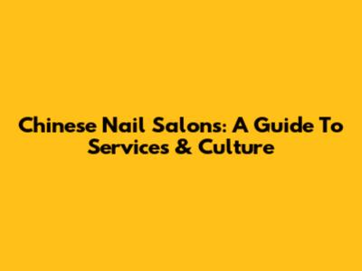 Chinese Nail Salons: A Guide To Services & Culture