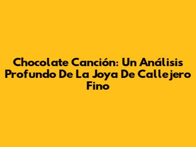 Chocolate Canción: Un Análisis Profundo De La Joya De Callejero Fino