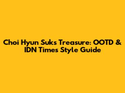 Choi Hyun Suk's Treasure: OOTD & IDN Times Style Guide