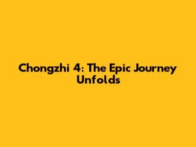 Chongzhi 4: The Epic Journey Unfolds