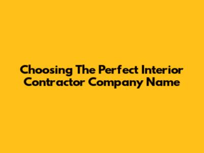 Choosing The Perfect Interior Contractor Company Name