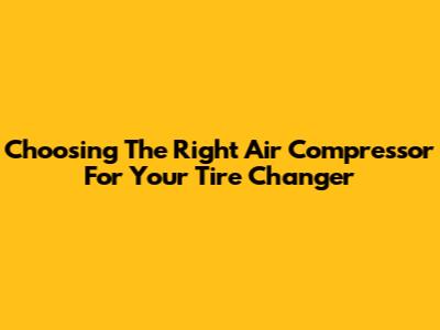 Choosing The Right Air Compressor For Your Tire Changer
