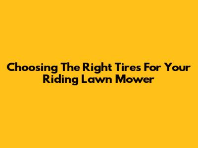 Choosing The Right Tires For Your Riding Lawn Mower