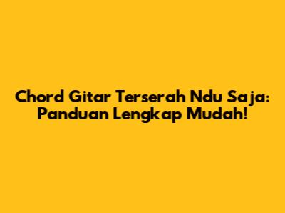 Chord Gitar Terserah Ndu Saja: Panduan Lengkap Mudah!