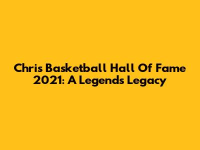 Chris Basketball Hall Of Fame 2021: A Legend's Legacy