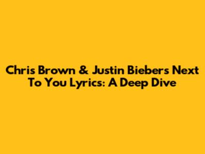 Chris Brown & Justin Bieber's "Next To You" Lyrics: A Deep Dive