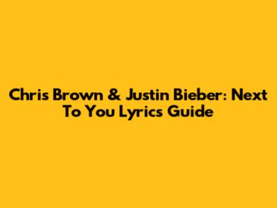 Chris Brown & Justin Bieber: 'Next To You' Lyrics Guide