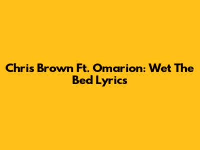 Chris Brown Ft. Omarion: "Wet The Bed" Lyrics