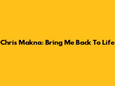 Chris Makna: Bring Me Back To Life