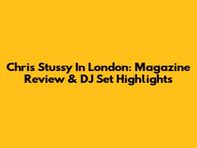 Chris Stussy In London: Magazine Review & DJ Set Highlights