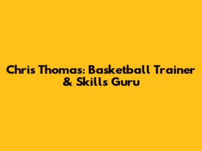 Chris Thomas: Basketball Trainer & Skills Guru