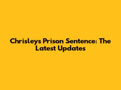 Chrisley's Prison Sentence: The Latest Updates