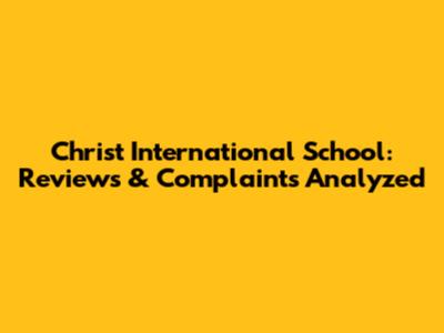 Christ International School: Reviews & Complaints Analyzed
