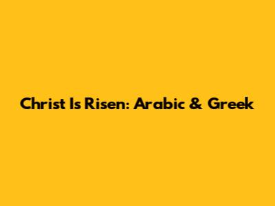 Christ Is Risen: Arabic & Greek